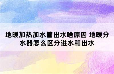 地暖加热加水管出水啥原因 地暖分水器怎么区分进水和出水